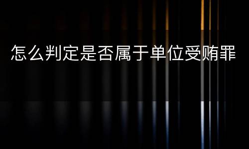 怎么判定是否属于单位受贿罪