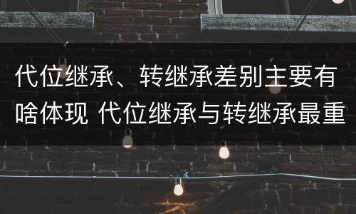 代位继承、转继承差别主要有啥体现 代位继承与转继承最重要的区别在于