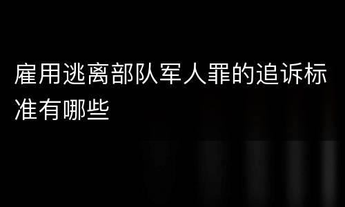 雇用逃离部队军人罪的追诉标准有哪些