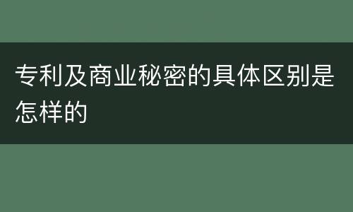专利及商业秘密的具体区别是怎样的