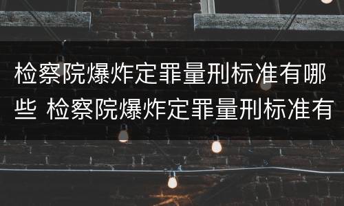 检察院爆炸定罪量刑标准有哪些 检察院爆炸定罪量刑标准有哪些内容