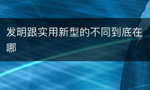 发明跟实用新型的不同到底在哪