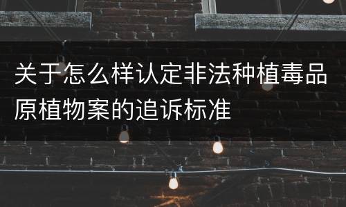 关于怎么样认定非法种植毒品原植物案的追诉标准