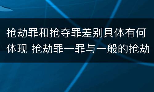 抢劫罪和抢夺罪差别具体有何体现 抢劫罪一罪与一般的抢劫罪区别