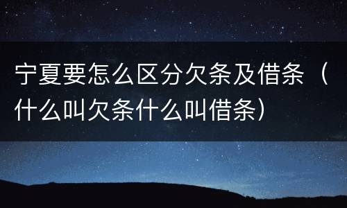 宁夏要怎么区分欠条及借条（什么叫欠条什么叫借条）
