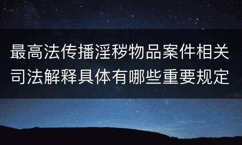 最高法传播淫秽物品案件相关司法解释具体有哪些重要规定