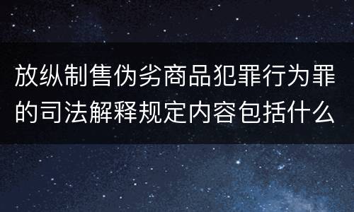 放纵制售伪劣商品犯罪行为罪的司法解释规定内容包括什么