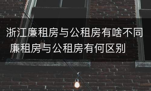 浙江廉租房与公租房有啥不同 廉租房与公租房有何区别