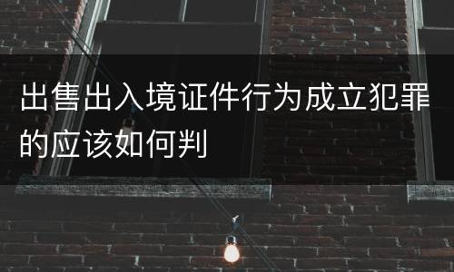 出售出入境证件行为成立犯罪的应该如何判