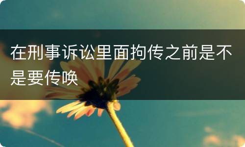 在刑事诉讼里面拘传之前是不是要传唤