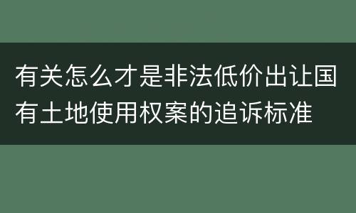 有关怎么才是非法低价出让国有土地使用权案的追诉标准