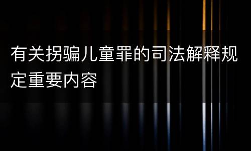有关拐骗儿童罪的司法解释规定重要内容