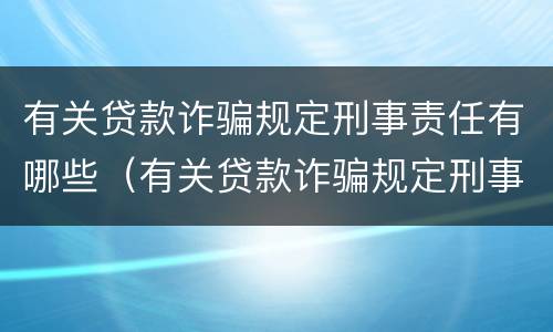 有关贷款诈骗规定刑事责任有哪些（有关贷款诈骗规定刑事责任有哪些处罚）