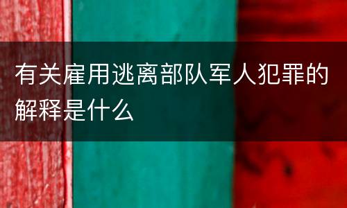 有关雇用逃离部队军人犯罪的解释是什么