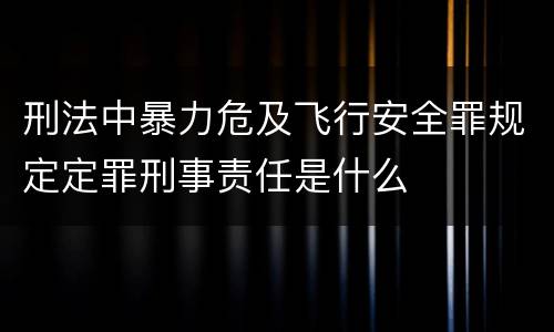 刑法中暴力危及飞行安全罪规定定罪刑事责任是什么