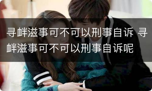 寻衅滋事可不可以刑事自诉 寻衅滋事可不可以刑事自诉呢