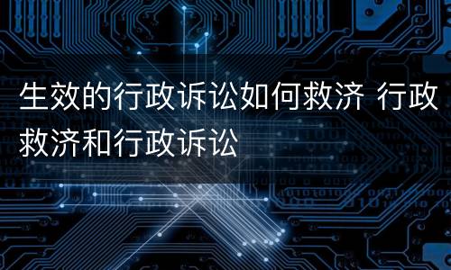 生效的行政诉讼如何救济 行政救济和行政诉讼
