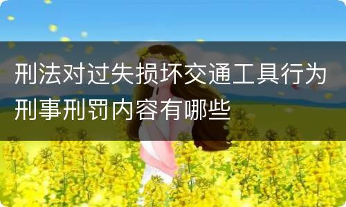 刑法对过失损坏交通工具行为刑事刑罚内容有哪些