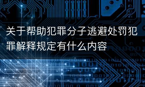 关于帮助犯罪分子逃避处罚犯罪解释规定有什么内容