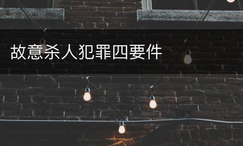 故意杀人犯罪四要件