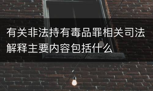 有关非法持有毒品罪相关司法解释主要内容包括什么