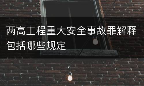 两高工程重大安全事故罪解释包括哪些规定