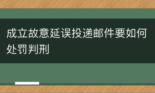 成立故意延误投递邮件要如何处罚判刑
