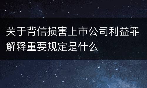 关于背信损害上市公司利益罪解释重要规定是什么