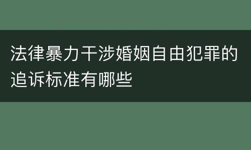 法律暴力干涉婚姻自由犯罪的追诉标准有哪些