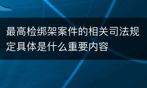 最高检绑架案件的相关司法规定具体是什么重要内容