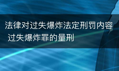 法律对过失爆炸法定刑罚内容 过失爆炸罪的量刑