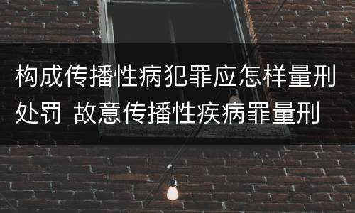 构成传播性病犯罪应怎样量刑处罚 故意传播性疾病罪量刑