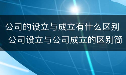公司的设立与成立有什么区别 公司设立与公司成立的区别简答题