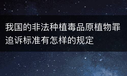 我国的非法种植毒品原植物罪追诉标准有怎样的规定