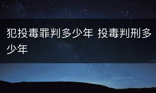 犯投毒罪判多少年 投毒判刑多少年