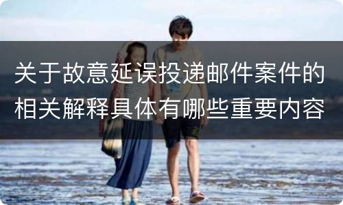 关于故意延误投递邮件案件的相关解释具体有哪些重要内容