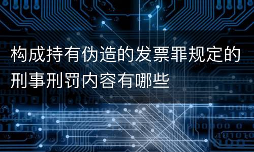 构成持有伪造的发票罪规定的刑事刑罚内容有哪些