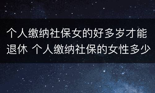 个人缴纳社保女的好多岁才能退休 个人缴纳社保的女性多少岁才能退休