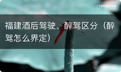 福建酒后驾驶、醉驾区分（醉驾怎么界定）