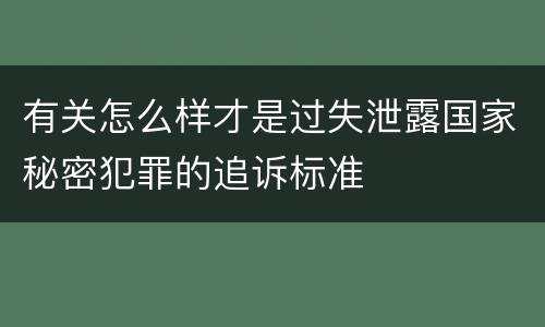 有关怎么样才是过失泄露国家秘密犯罪的追诉标准
