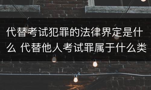 代替考试犯罪的法律界定是什么 代替他人考试罪属于什么类犯罪