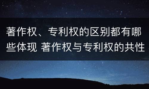 著作权、专利权的区别都有哪些体现 著作权与专利权的共性有
