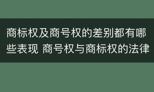 商标权及商号权的差别都有哪些表现 商号权与商标权的法律冲突与解决