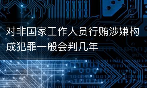 对非国家工作人员行贿涉嫌构成犯罪一般会判几年