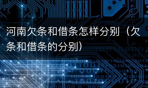 河南欠条和借条怎样分别（欠条和借条的分别）