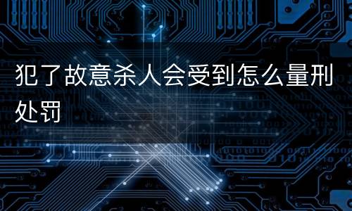 犯了故意杀人会受到怎么量刑处罚