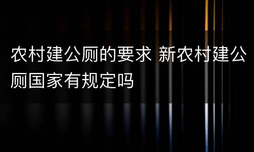 农村建公厕的要求 新农村建公厕国家有规定吗