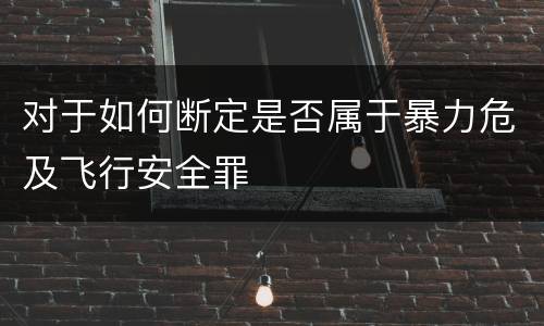 对于如何断定是否属于暴力危及飞行安全罪