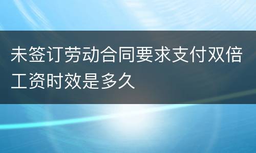 未签订劳动合同要求支付双倍工资时效是多久