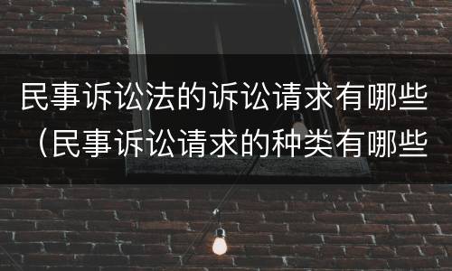 民事诉讼法的诉讼请求有哪些（民事诉讼请求的种类有哪些?）
